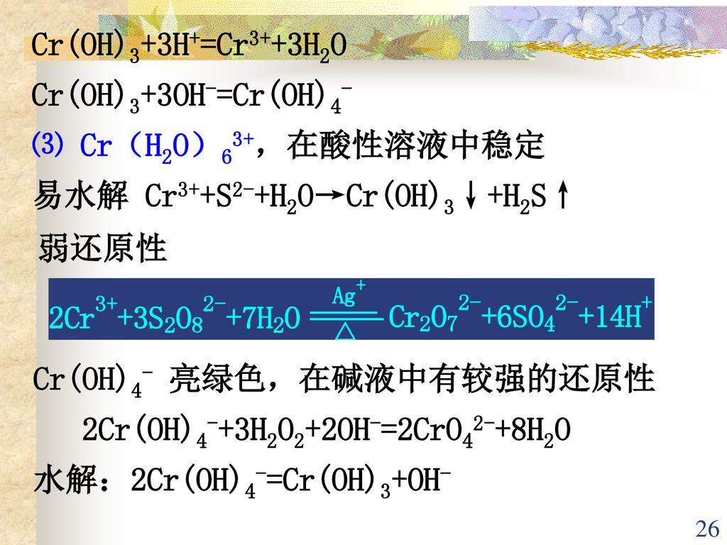 Cr(OH)3+3H+=Cr3++3H2O Cr(OH)3+3OH-=Cr(OH)4- ⑶ Cr（H2O）63+，在酸性溶液中稳定. 易水解 Cr3++S2-+H2O→Cr(OH)3↓+H2S↑