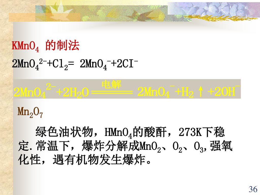 KMnO4 的制法 2MnO42-+Cl2= 2MnO4-+2CI- Mn2O7 绿色油状物，HMnO4的酸酐，273K下稳定.常温下，爆炸分解成MnO2、O2、O3,强氧化性，遇有机物发生爆炸。