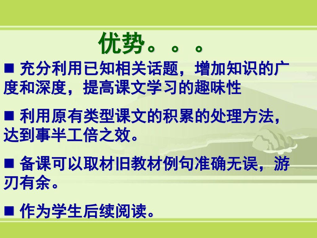 优势。。。 充分利用已知相关话题，增加知识的广度和深度，提高课文学习的趣味性 利用原有类型课文的积累的处理方法，达到事半工倍之效。