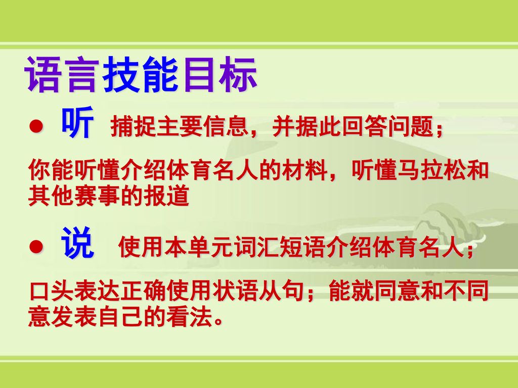 语言技能目标 听 捕捉主要信息，并据此回答问题； 你能听懂介绍体育名人的材料，听懂马拉松和其他赛事的报道