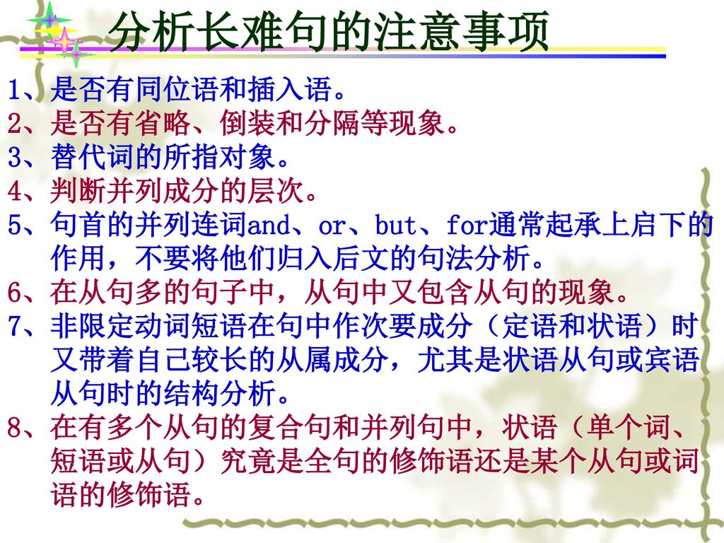 分析长难句的注意事项 1、是否有同位语和插入语。 2、是否有省略、倒装和分隔等现象。 3、替代词的所指对象。 4、判断并列成分的层次。