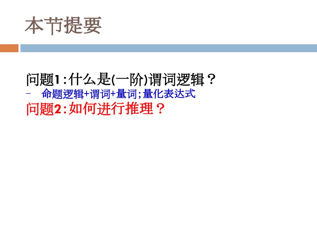 本节提要 问题1：什么是(一阶)谓词逻辑？ 命题逻辑+谓词+量词；量化表达式 问题2：如何进行推理？