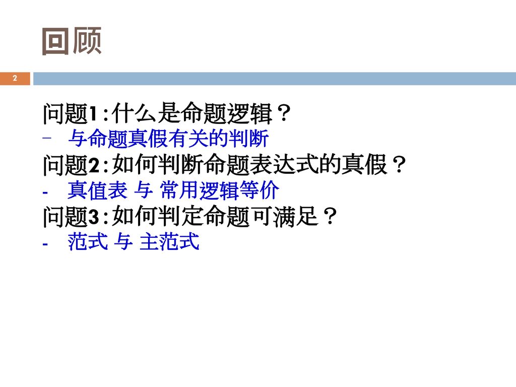 回顾 问题1：什么是命题逻辑？ 问题2：如何判断命题表达式的真假？ 问题3：如何判定命题可满足？ 与命题真假有关的判断