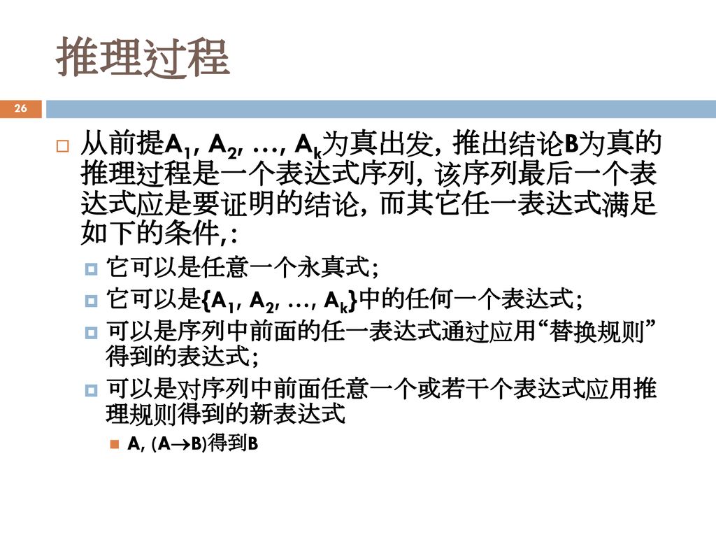 推理过程 从前提A1, A2, …, Ak为真出发，推出结论B为真的 推理过程是一个表达式序列，该序列最后一个表 达式应是要证明的结论，而其它任一表达式满足 如下的条件,： 它可以是任意一个永真式；