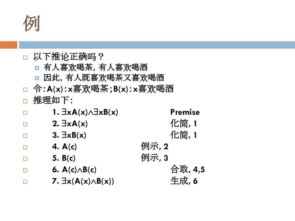 例 以下推论正确吗？ 令：A(x)：x喜欢喝茶；B(x)：x喜欢喝酒 推理如下： 1. xA(x)xB(x) Premise