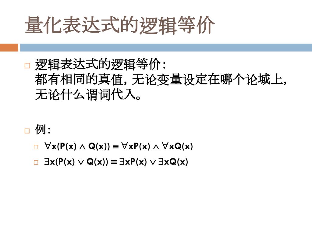 量化表达式的逻辑等价 逻辑表达式的逻辑等价： 都有相同的真值，无论变量设定在哪个论域上， 无论什么谓词代入。 例：