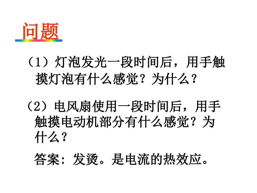 问题 （1）灯泡发光一段时间后，用手触摸灯泡有什么感觉？为什么？ （2）电风扇使用一段时间后，用手触摸电动机部分有什么感觉？为什么？