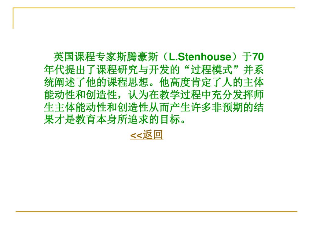 英国课程专家斯腾豪斯（L.Stenhouse）于70年代提出了课程研究与开发的 过程模式 并系统阐述了他的课程思想。他高度肯定了人的主体能动性和创造性，认为在教学过程中充分发挥师生主体能动性和创造性从而产生许多非预期的结果才是教育本身所追求的目标。