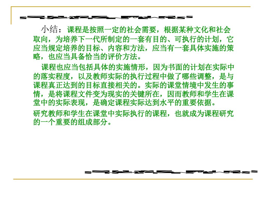 小结：课程是按照一定的社会需要，根据某种文化和社会取向，为培养下一代所制定的一套有目的、可执行的计划，它应当规定培养的目标、内容和方法，应当有一套具体实施的策略，也应当具备恰当的评价方法。