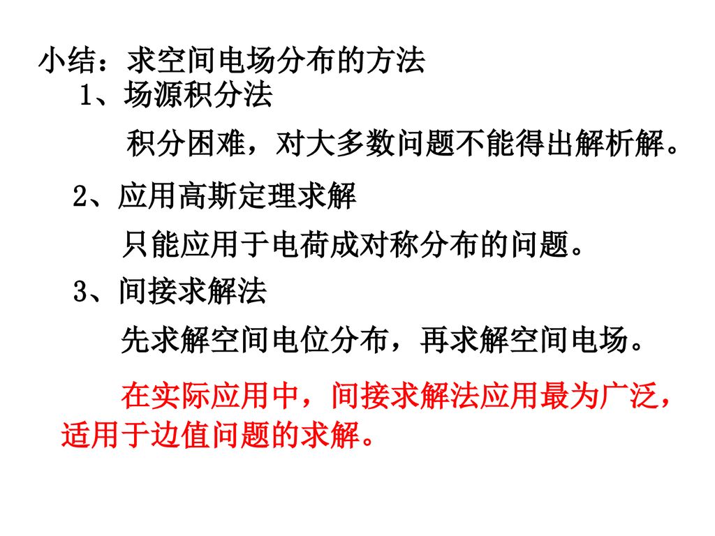 小结：求空间电场分布的方法 1、场源积分法. 积分困难，对大多数问题不能得出解析解。 2、应用高斯定理求解. 只能应用于电荷成对称分布的问题。 3、间接求解法. 先求解空间电位分布，再求解空间电场。