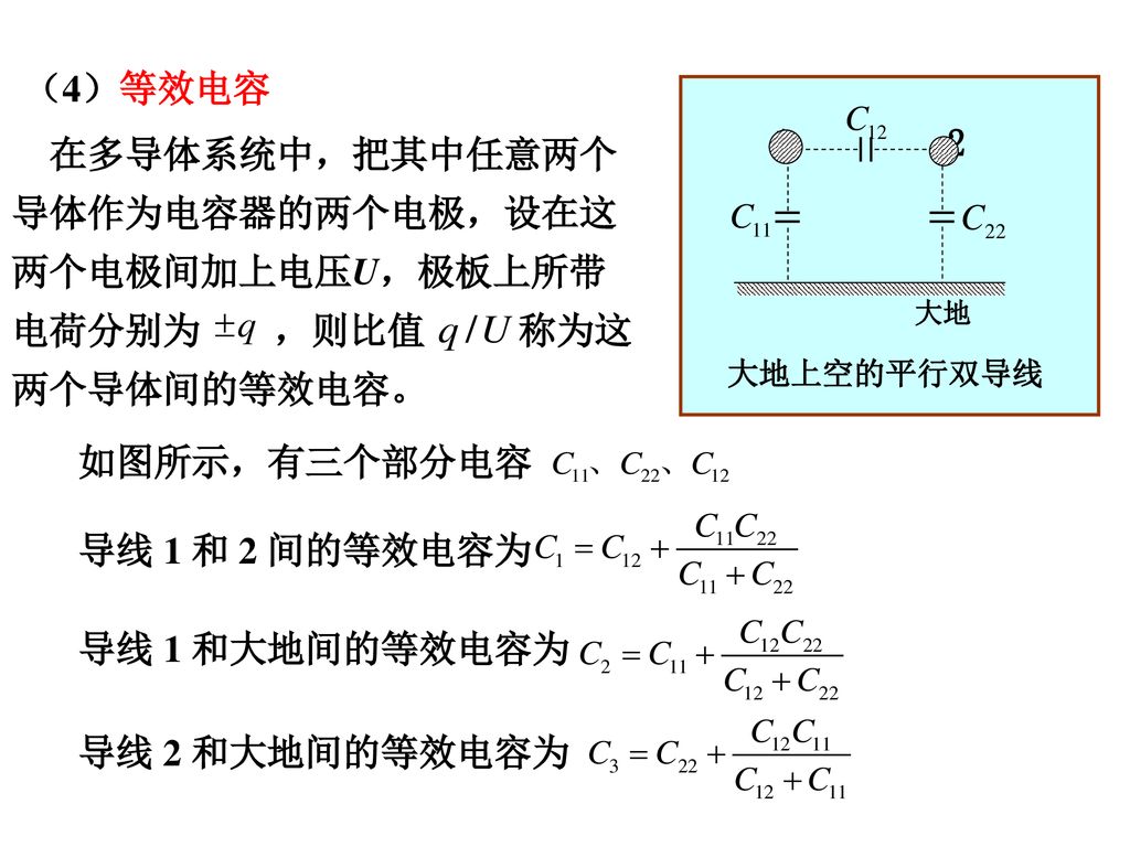 （4）等效电容 大地. 大地上空的平行双导线. 在多导体系统中，把其中任意两个导体作为电容器的两个电极，设在这两个电极间加上电压U，极板上所带电荷分别为 ，则比值 称为这两个导体间的等效电容。