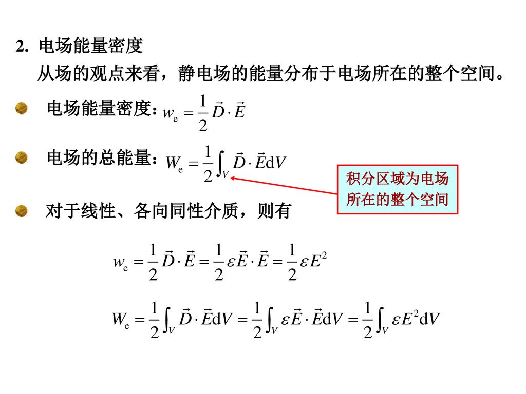 2. 电场能量密度 电场能量密度： 电场的总能量： 对于线性、各向同性介质，则有 从场的观点来看，静电场的能量分布于电场所在的整个空间。