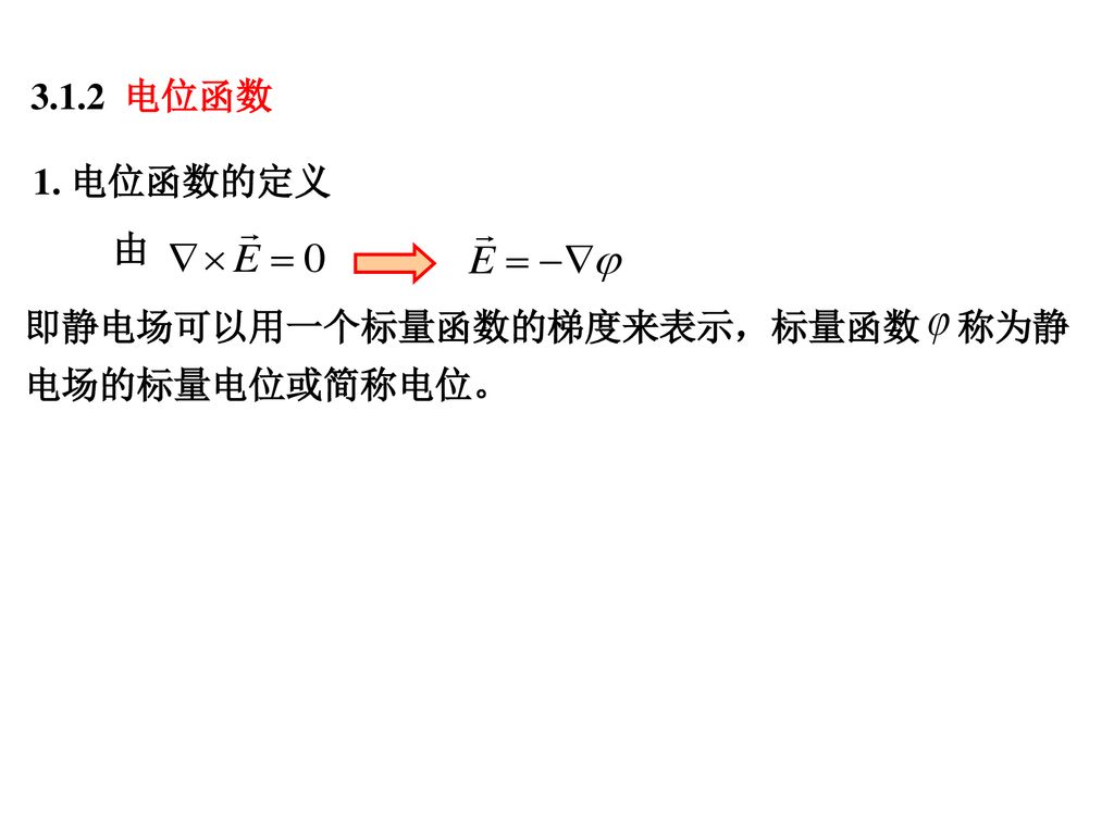 3.1.2 电位函数 1. 电位函数的定义 由 即静电场可以用一个标量函数的梯度来表示，标量函数 称为静电场的标量电位或简称电位。