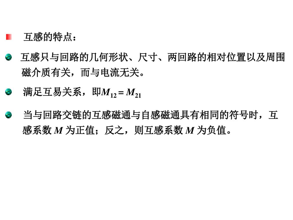 互感的特点： 互感只与回路的几何形状、尺寸、两回路的相对位置以及周围. 磁介质有关，而与电流无关。 满足互易关系，即M12 = M21. 当与回路交链的互感磁通与自感磁通具有相同的符号时，互.