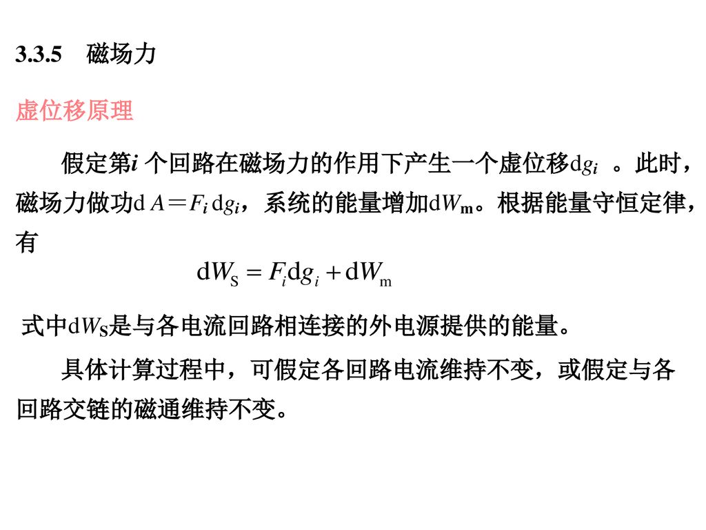 3.3.5 磁场力 虚位移原理. 假定第i 个回路在磁场力的作用下产生一个虚位移dgi 。此时，磁场力做功d A＝Fi dgi，系统的能量增加dWm。根据能量守恒定律，有. 式中dWS是与各电流回路相连接的外电源提供的能量。