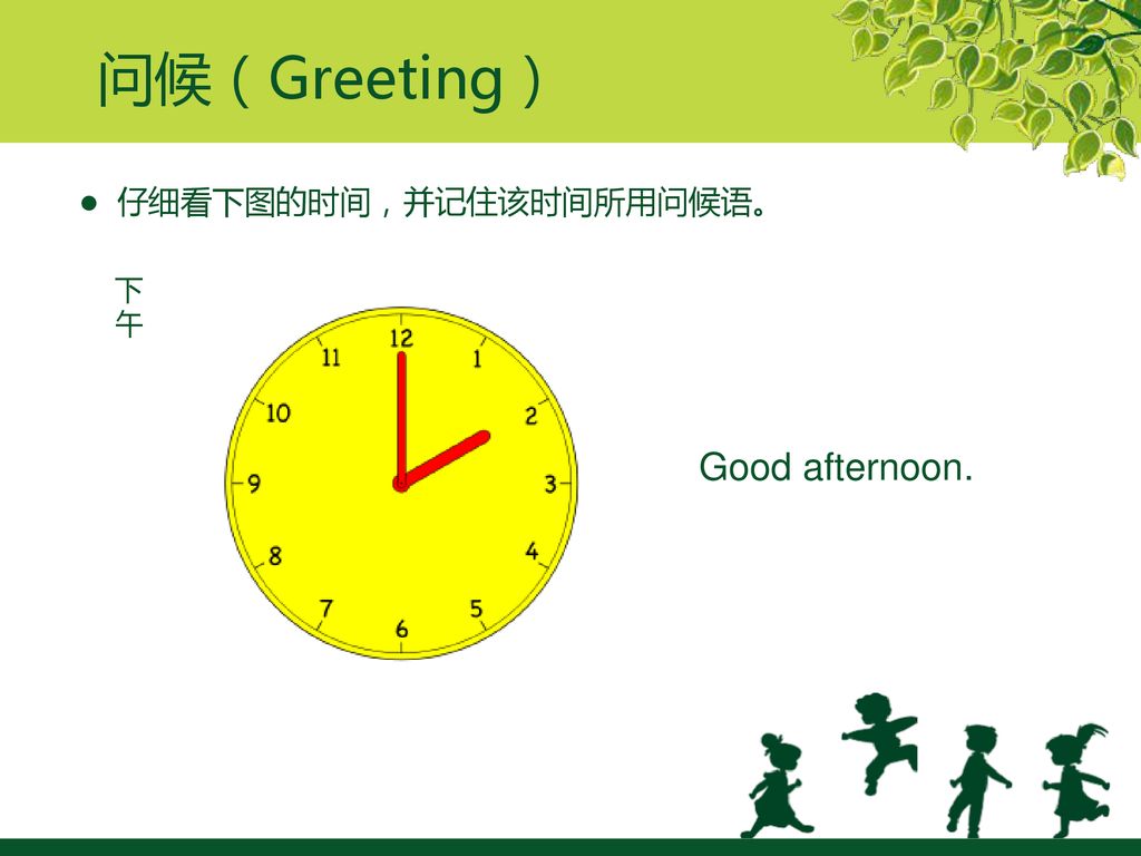 问候（Greeting） ● 仔细看下图的时间，并记住该时间所用问候语。 下午 Good afternoon.