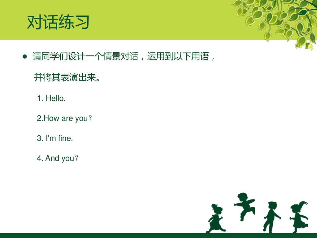 对话练习 ● 请同学们设计一个情景对话，运用到以下用语， 并将其表演出来。 1. Hello. 2.How are you？