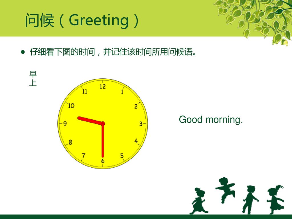 问候（Greeting） ● 仔细看下图的时间，并记住该时间所用问候语。 早上 Good morning.