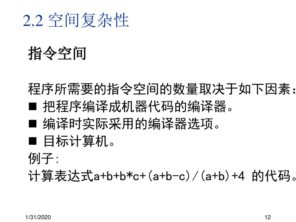 2.2 空间复杂性 指令空间 程序所需要的指令空间的数量取决于如下因素： 把程序编译成机器代码的编译器。 编译时实际采用的编译器选项。