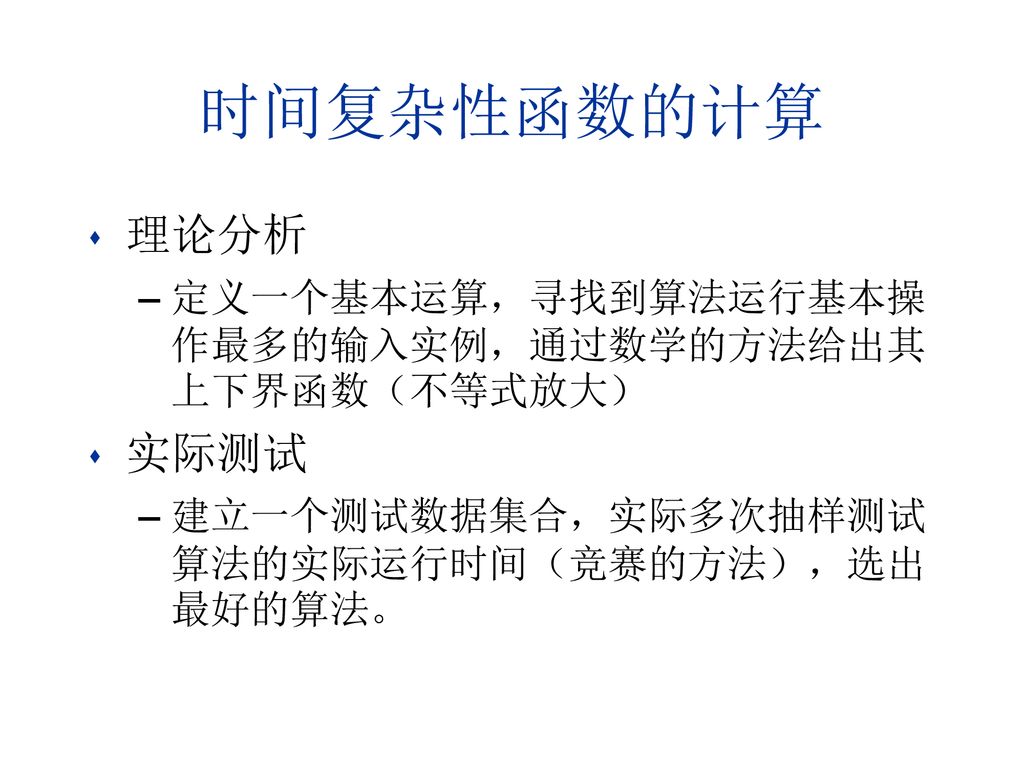 时间复杂性函数的计算 理论分析. 定义一个基本运算，寻找到算法运行基本操作最多的输入实例，通过数学的方法给出其上下界函数（不等式放大） 实际测试.