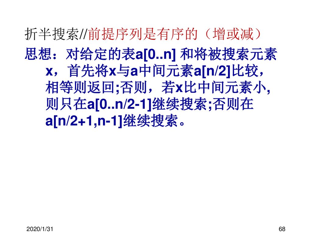 折半搜索//前提序列是有序的（增或减） 思想：对给定的表a[0..n] 和将被搜索元素x，首先将x与a中间元素a[n/2]比较，相等则返回;否则，若x比中间元素小,则只在a[0..n/2-1]继续搜索;否则在a[n/2+1,n-1]继续搜索。