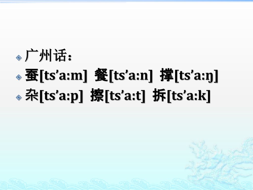 广州话： 蚕[ts’a:m] 餐[ts’a:n] 撑[ts’a:ŋ] 杂[ts’a:p] 擦[ts’a:t] 拆[ts’a:k]