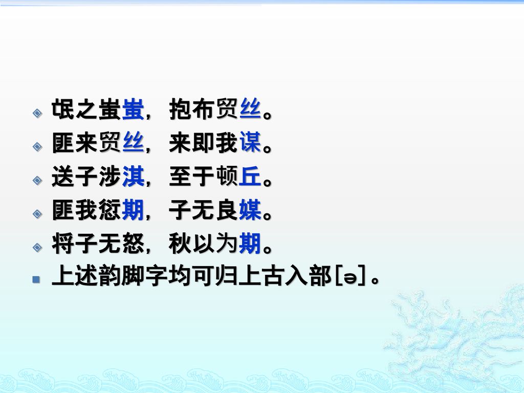 氓之蚩蚩，抱布贸丝。 匪来贸丝，来即我谋。 送子涉淇，至于顿丘。 匪我愆期，子无良媒。 将子无怒，秋以为期。 上述韵脚字均可归上古入部[ə]。