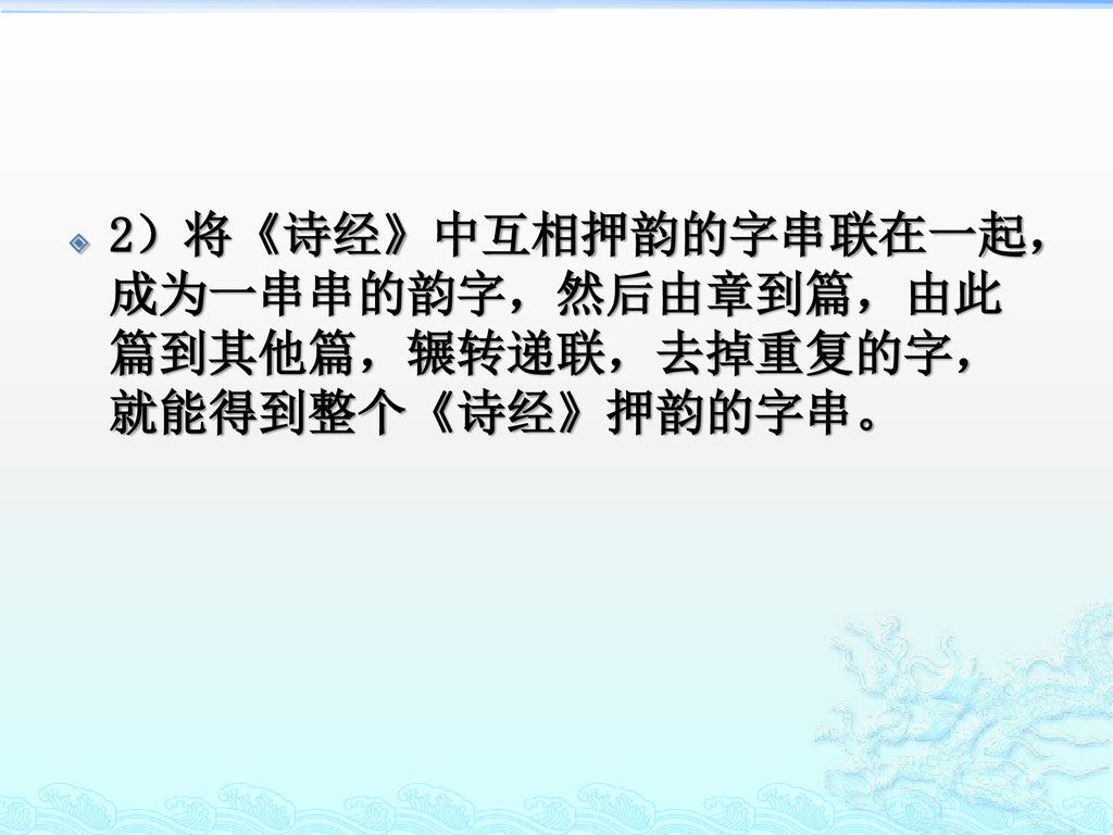 2）将《诗经》中互相押韵的字串联在一起，成为一串串的韵字，然后由章到篇，由此篇到其他篇，辗转递联，去掉重复的字，就能得到整个《诗经》押韵的字串。