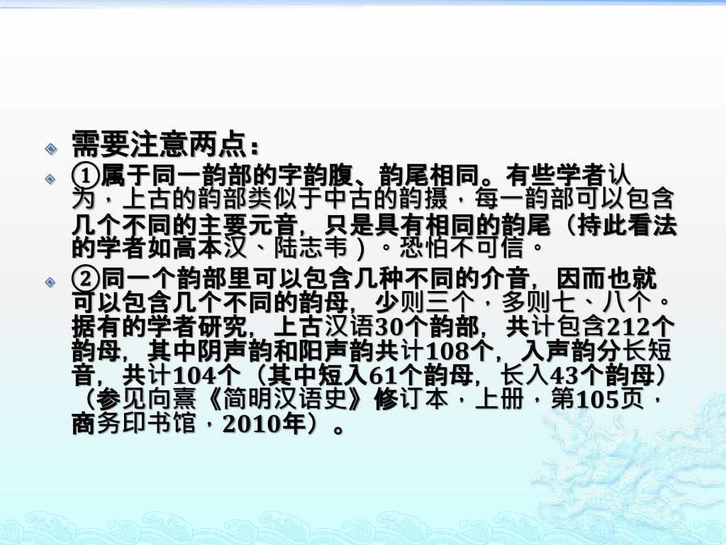 需要注意两点： ①属于同一韵部的字韵腹、韵尾相同。有些学者认为，上古的韵部类似于中古的韵摄，每一韵部可以包含几个不同的主要元音，只是具有相同的韵尾（持此看法的学者如高本汉、陆志韦）。恐怕不可信。