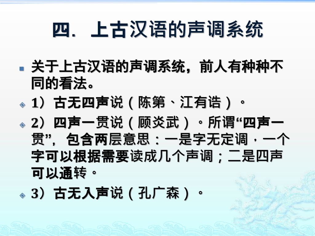 四．上古汉语的声调系统 关于上古汉语的声调系统，前人有种种不同的看法。 1）古无四声说（陈第、江有诰）。