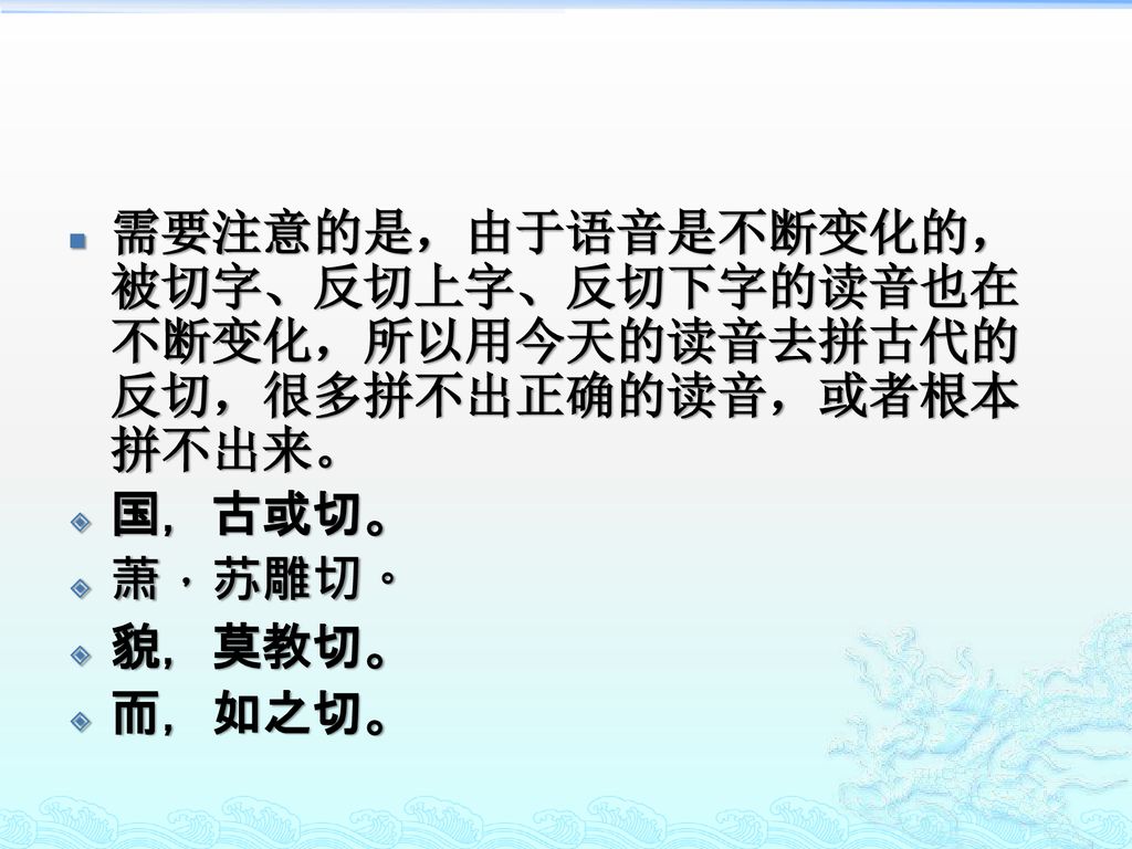 需要注意的是，由于语音是不断变化的，被切字、反切上字、反切下字的读音也在不断变化，所以用今天的读音去拼古代的反切，很多拼不出正确的读音，或者根本拼不出来。