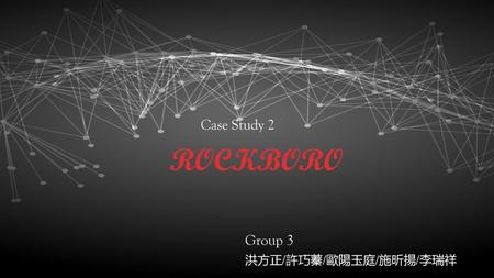 Case Study 2 ROCKBORO Group 3 洪方正/許巧蓁/歐陽玉庭/施昕揚/李瑞祥.
