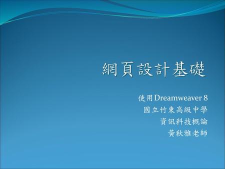 使用Dreamweaver 8 國立竹東高級中學 資訊科技概論 黃秋雅老師