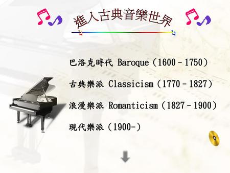 進入古典音樂世界 巴洛克時代 Baroque（1600–1750） 古典樂派 Classicism（1770–1827） 浪漫樂派 Romanticism（1827–1900） 現代樂派（1900-）
