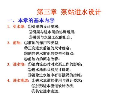 第三章 泵站进水设计 一、本章的基本内容 1．引水渠：①引渠的设计要求； ②引渠与进水闸的协调运用； ③引渠与水泵工况的配合。