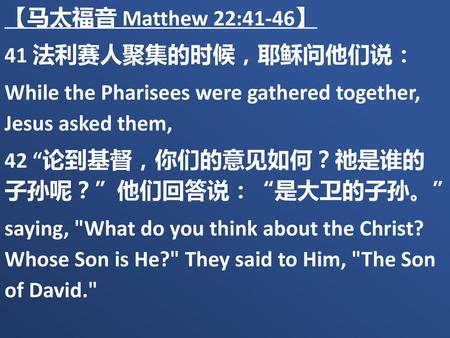 【马太福音 Matthew 22:41-46】 41 法利赛人聚集的时候，耶稣问他们说：