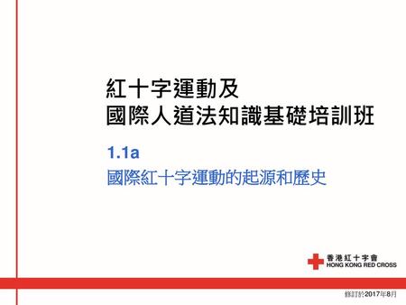 紅十字運動及 國際人道法知識基礎培訓班 1.1a 國際紅十字運動的起源和歷史 修訂於2017年8月.