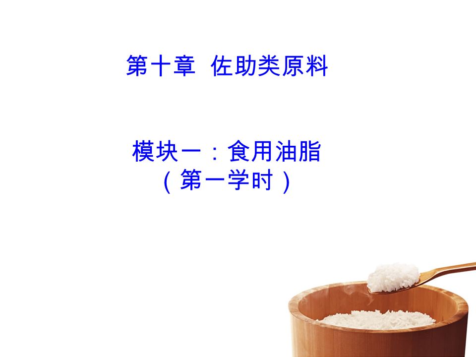 第十章佐助类原料模块一 食用油脂 第一学时 考纲要求了解食用油脂的化学成分掌握食用油脂的分类及烹饪运用掌握食用油脂的品质鉴别及保管 Ppt Download