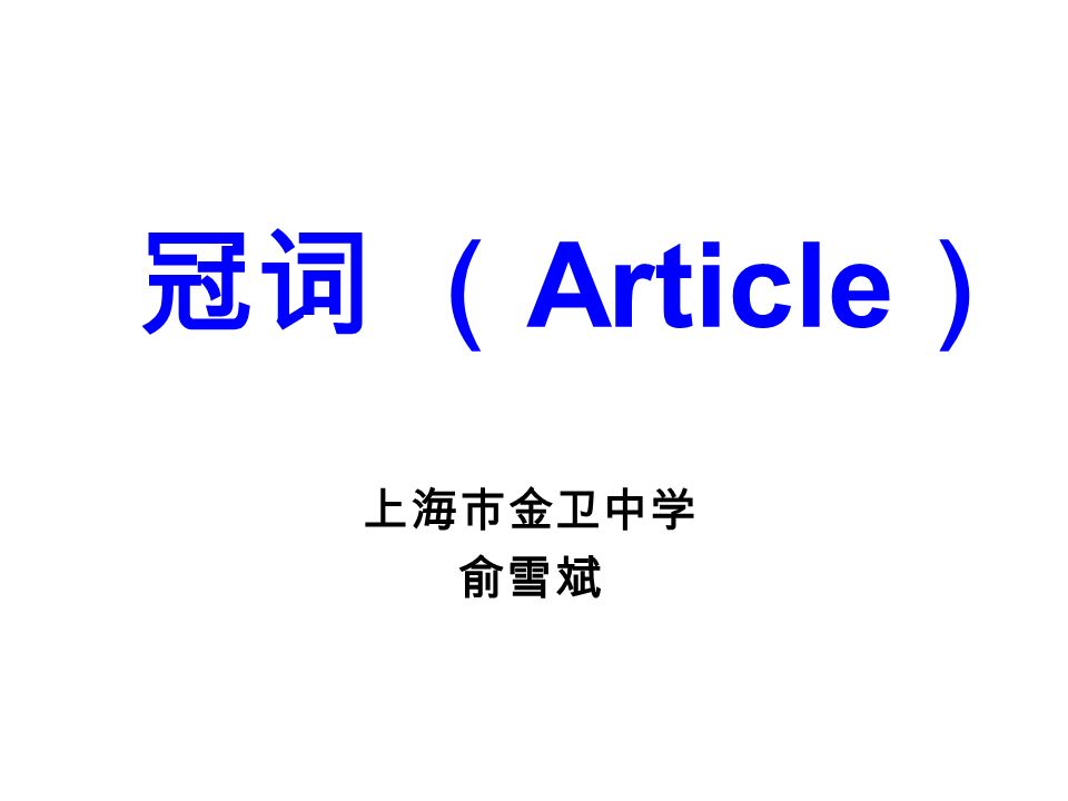 冠词 Article 上海市金卫中学俞雪斌 一 冠词的分类 1 不定冠词a An 2 定冠词the 3 零冠词 不定冠词表示泛指 定冠 词表示特指 There Is A Boy In The