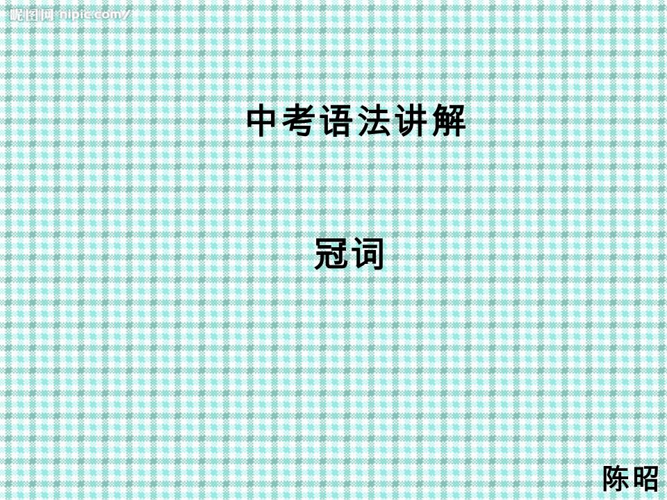 中考语法讲解冠词陈昭 冠词冠词是一种辅助性的词 不可在句中独立担任一个成分 放在名词前 帮助说明名词的含义 使用极为频繁 冠词有不定冠词 A An 和定冠词 The 两种 A 和an 的基本含义是