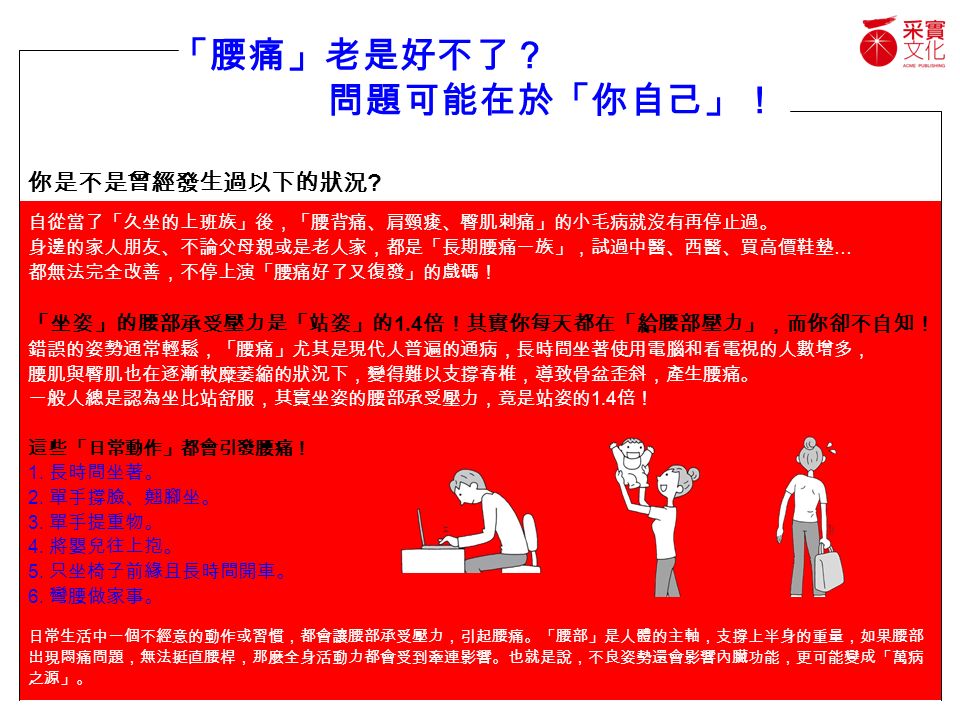 自從當了 久坐的上班族 後 腰背痛 肩頸痠 臀肌刺痛 的小毛病就沒有再停止過 身邊的家人朋友 不論父母親或是老人家 都是 長期腰痛 一族 試過中醫 西醫 買高價鞋墊