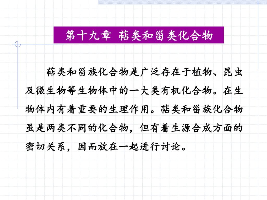 第十九章萜类和甾类化合物萜类和甾族化合物是广泛存在于植物 昆虫及微生物等生物体中的一大类有机化合物 在生物体内有着重要的生理作用 萜类和甾族化合物虽是 两类不同的化合物 但有着生源合成方面的密切关系 因而放在一起进行讨论 Ppt Download