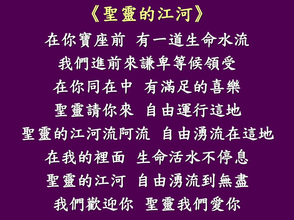 聖靈的江河 在你寶座前有一道生命水流我們進前來謙卑等候領受在你同在中有滿足的喜樂聖靈請你來自由運行這地