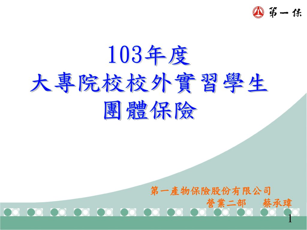 103年度大專院校校外實習學生團體保險第一產物保險股份有限公司營業二部蔡承瑋1 Ppt Download