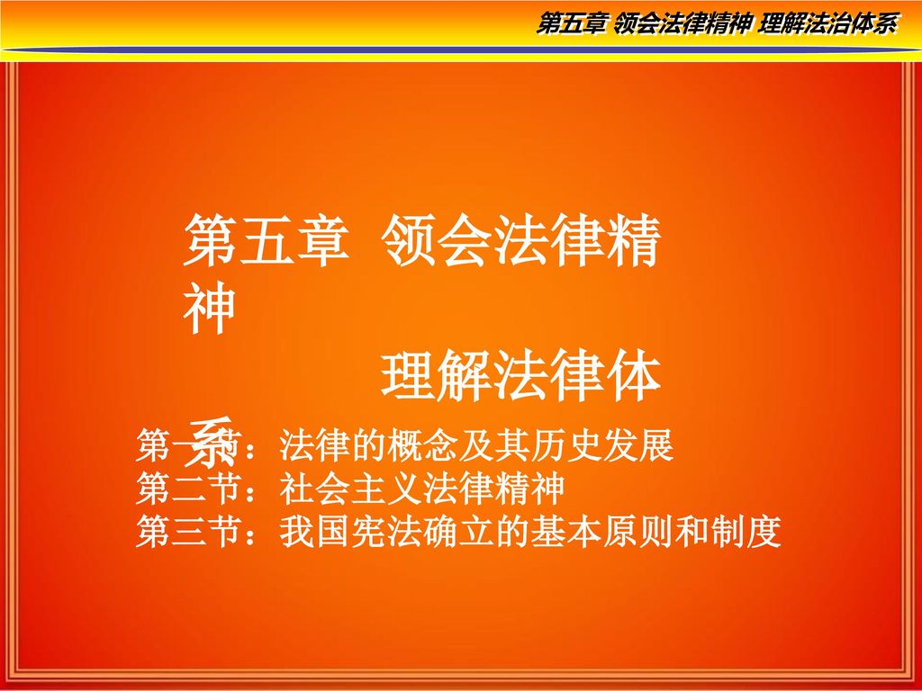 第五章领会法律精神理解法律体系第一节 法律的概念及其历史发展第二节 社会主义法律精神第三节 我国宪法确立的基本原则和制度