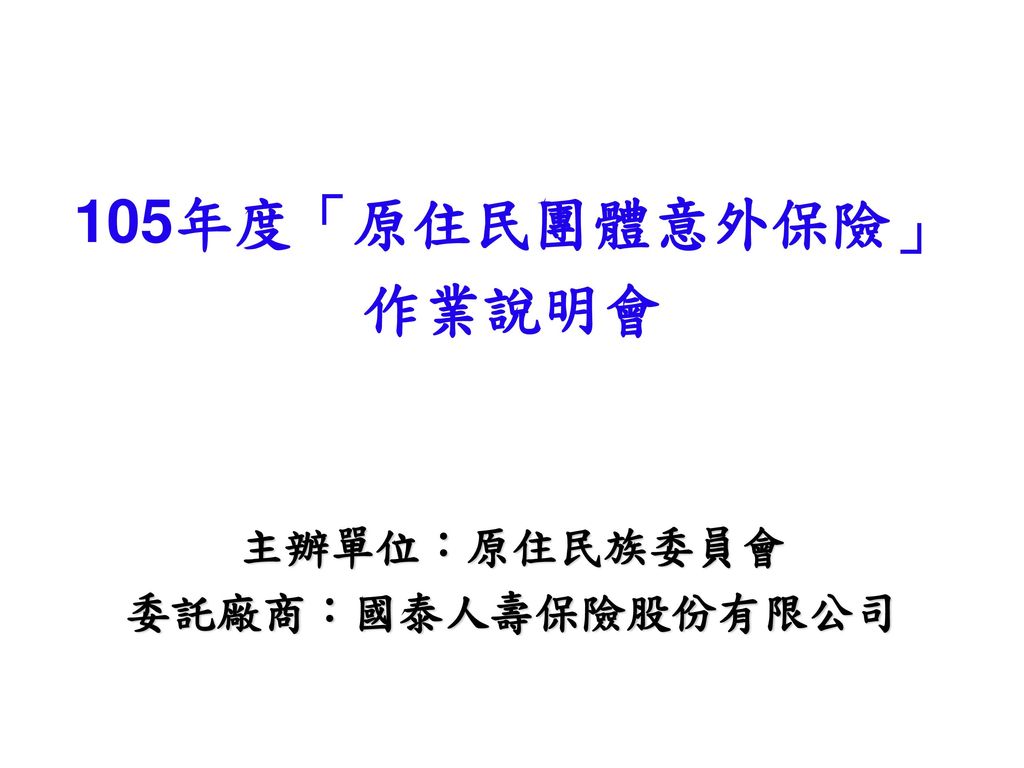 105年度 原住民團體意外保險 作業說明會主辦單位 原住民族委員會委託廠商 國泰人壽保險股份有限公司 Ppt Download