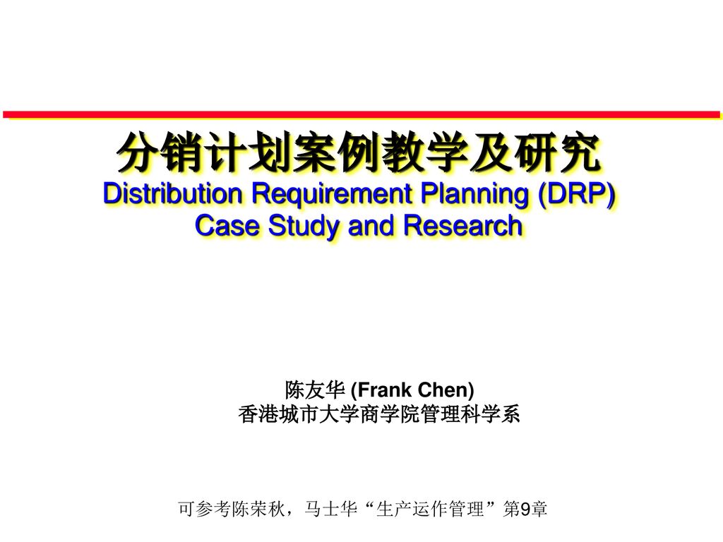 分销计划案例教学及研究distribution Requirement Planning Drp Case Study And Research 陈友华 Frank Chen 香港城市大学商学院管理科学系可参考陈荣秋 马士华 生产运作管理 第9章 Ppt Download