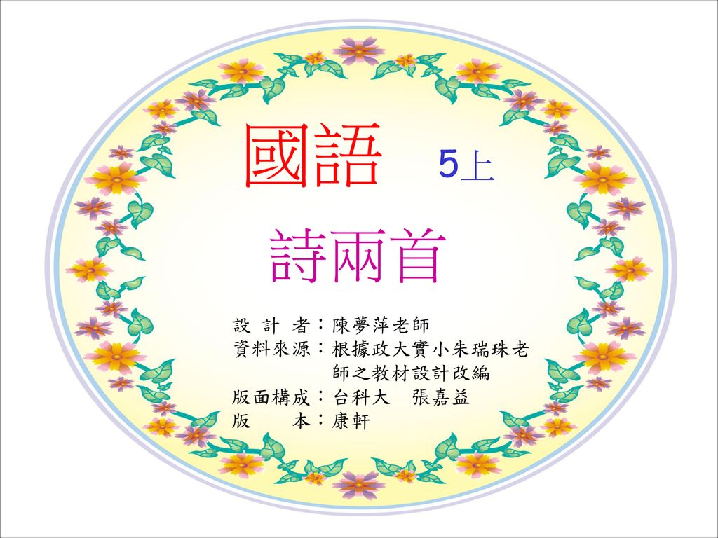 國語5上詩兩首設計者 陳夢萍老師資料來源 根據政大實小朱瑞珠老師之教材設計改編版面構成 台科大張嘉益版本 康軒 Ppt Download