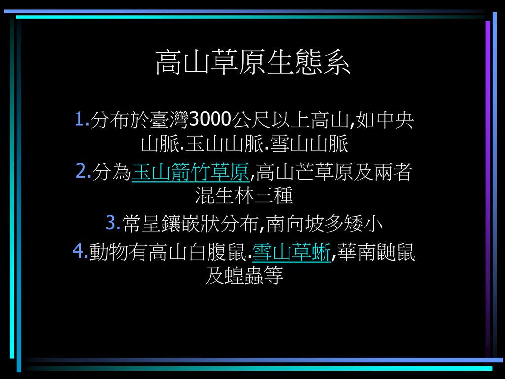 高山草原生態系分布於臺灣3000公尺以上高山 如中央山脈 玉山山脈 雪山山脈分為玉山箭竹草原 高山芒草原及兩者混生林三種