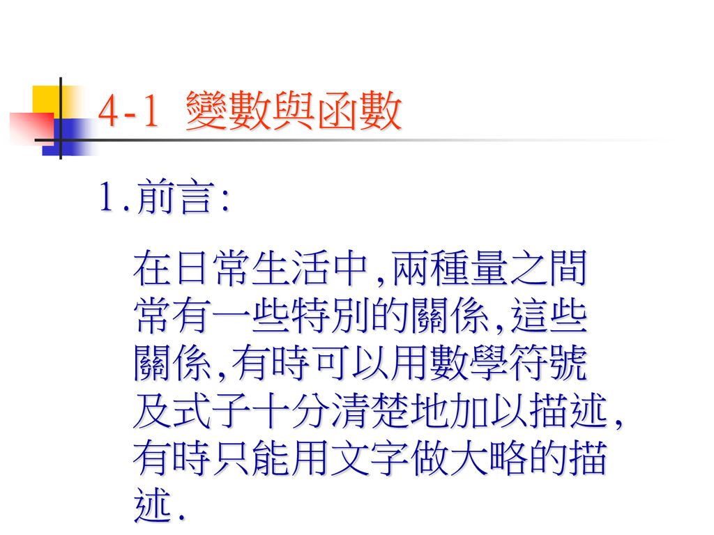 4 1 變數與函數1 前言 在日常生活中 兩種量之間常有一些特別的關係 這些關係 有時可以用數學符號及式子十分清楚地加以描述 有時只能用文字做大略的描述 Ppt Download